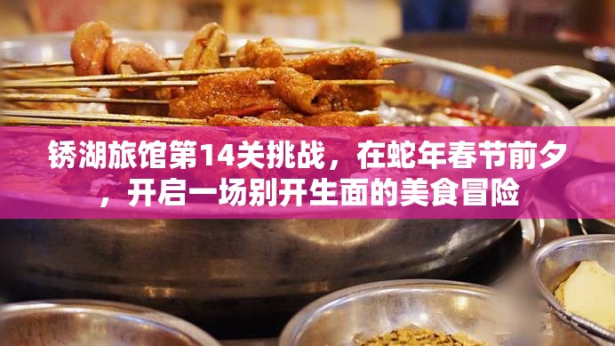 锈湖旅馆第14关挑战，在蛇年春节前夕，开启一场别开生面的美食冒险