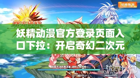 妖精动漫官方登录页面入口下拉：开启奇幻二次元之旅