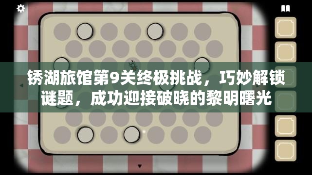 锈湖旅馆第9关终极挑战，巧妙解锁谜题，成功迎接破晓的黎明曙光
