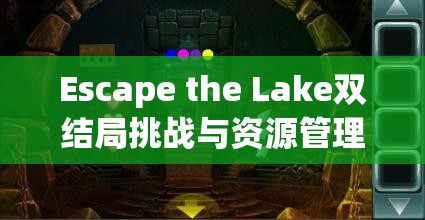 Escape the Lake双结局挑战与资源管理策略，探索方块逃脱锈色湖畔的终极智慧