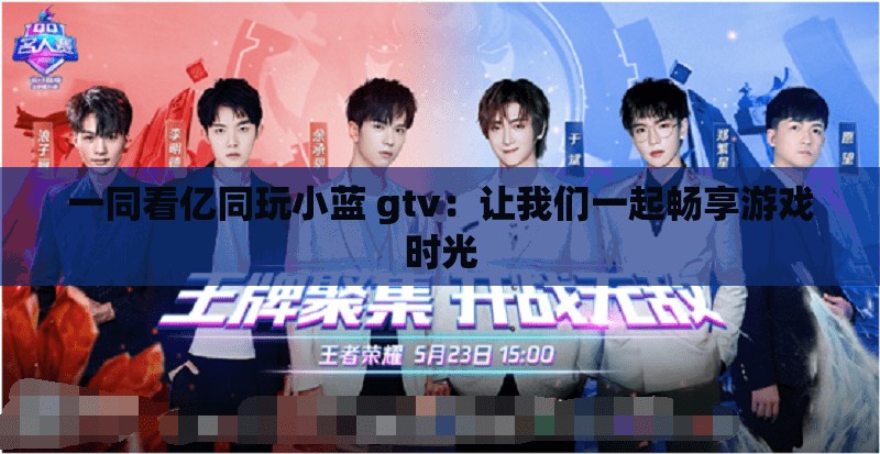 一同看亿同玩小蓝 gtv：让我们一起畅享游戏时光