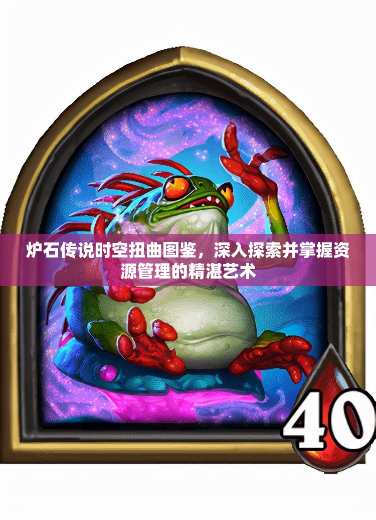 炉石传说时空扭曲图鉴，深入探索并掌握资源管理的精湛艺术