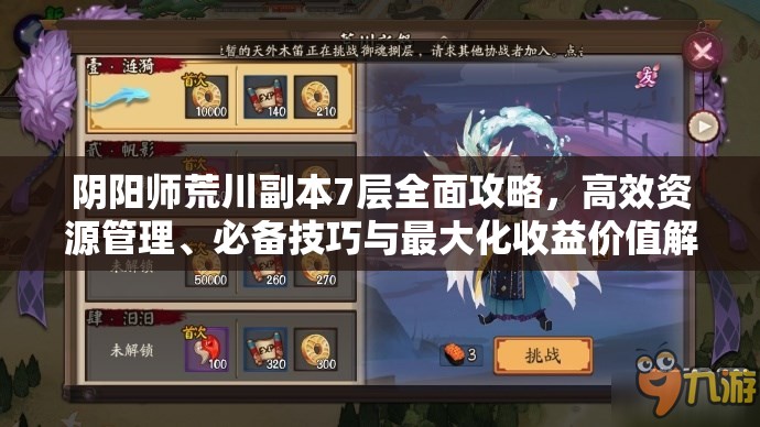 阴阳师荒川副本7层全面攻略，高效资源管理、必备技巧与最大化收益价值解析