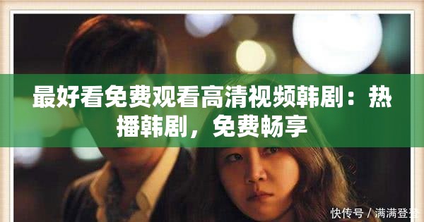 最好看免费观看高清视频韩剧：热播韩剧，免费畅享