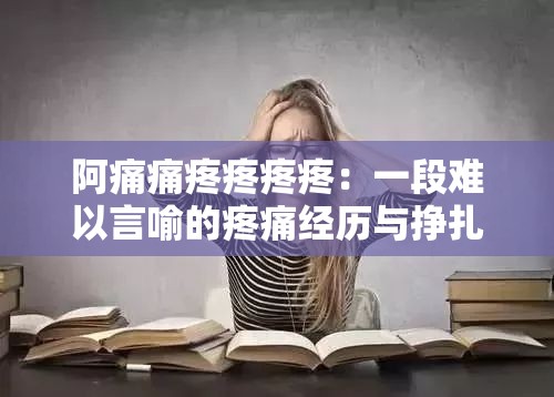 阿痛痛疼疼疼疼：一段难以言喻的疼痛经历与挣扎