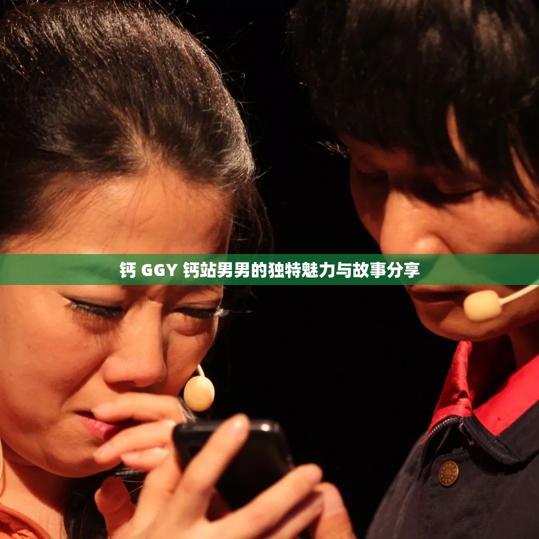钙 GGY 钙站男男的独特魅力与故事分享