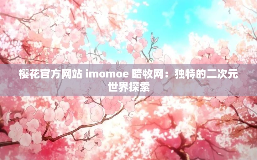 樱花官方网站 imomoe 暗牧网：独特的二次元世界探索