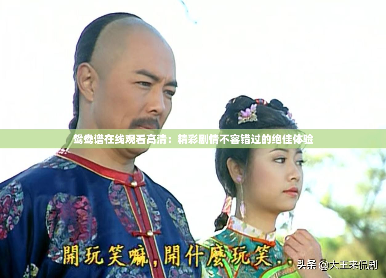 鸳鸯谱在线观看高清：精彩剧情不容错过的绝佳体验