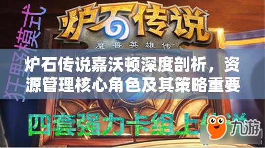 炉石传说嘉沃顿深度剖析，资源管理核心角色及其策略重要性解析
