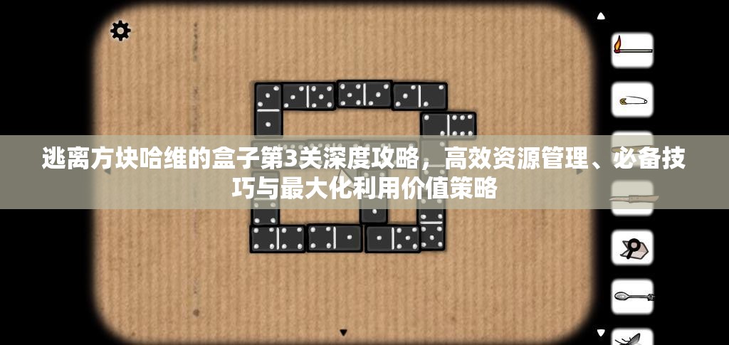 逃离方块哈维的盒子第3关深度攻略，高效资源管理、必备技巧与最大化利用价值策略