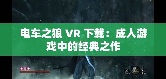 电车之狼 VR 下载：成人游戏中的经典之作