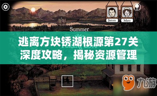 逃离方块锈湖根源第27关深度攻略，揭秘资源管理的核心重要性及实战高效运用策略