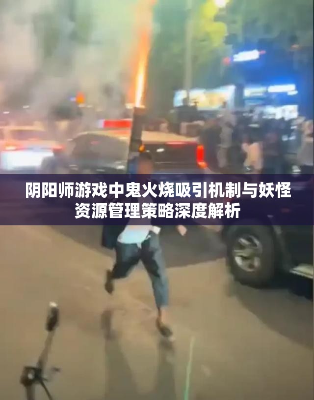 阴阳师游戏中鬼火烧吸引机制与妖怪资源管理策略深度解析