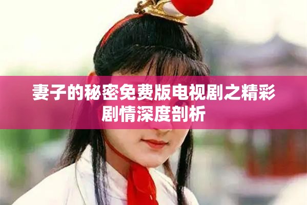妻子的秘密免费版电视剧之精彩剧情深度剖析