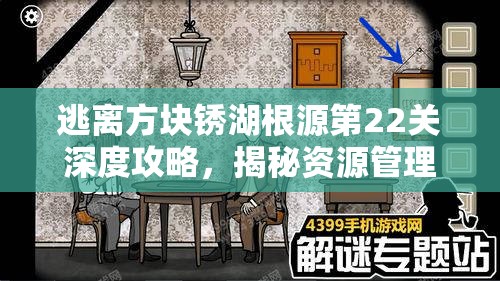 逃离方块锈湖根源第22关深度攻略，揭秘资源管理的核心重要性及实战高效运用策略