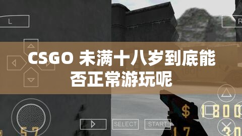 CSGO 未满十八岁到底能否正常游玩呢