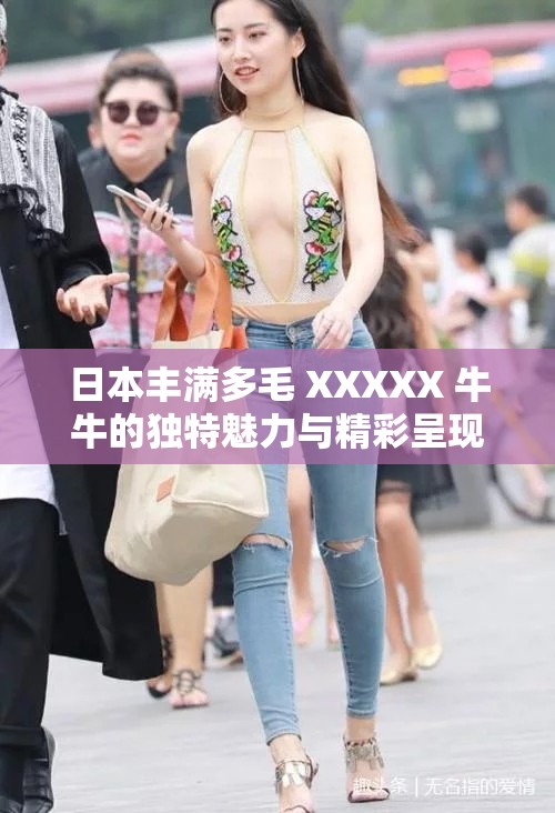 日本丰满多毛 XXXXX 牛牛的独特魅力与精彩呈现