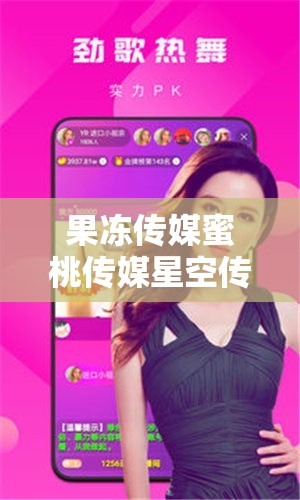 果冻传媒蜜桃传媒星空传媒精东传媒 91 制片厂的精彩世界
