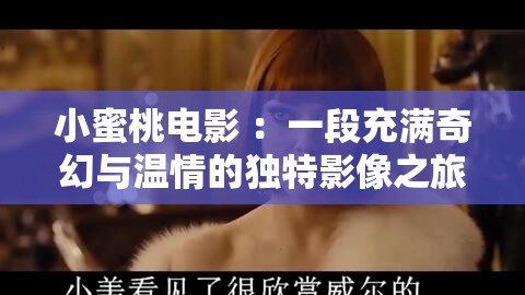 小蜜桃电影 ：一段充满奇幻与温情的独特影像之旅