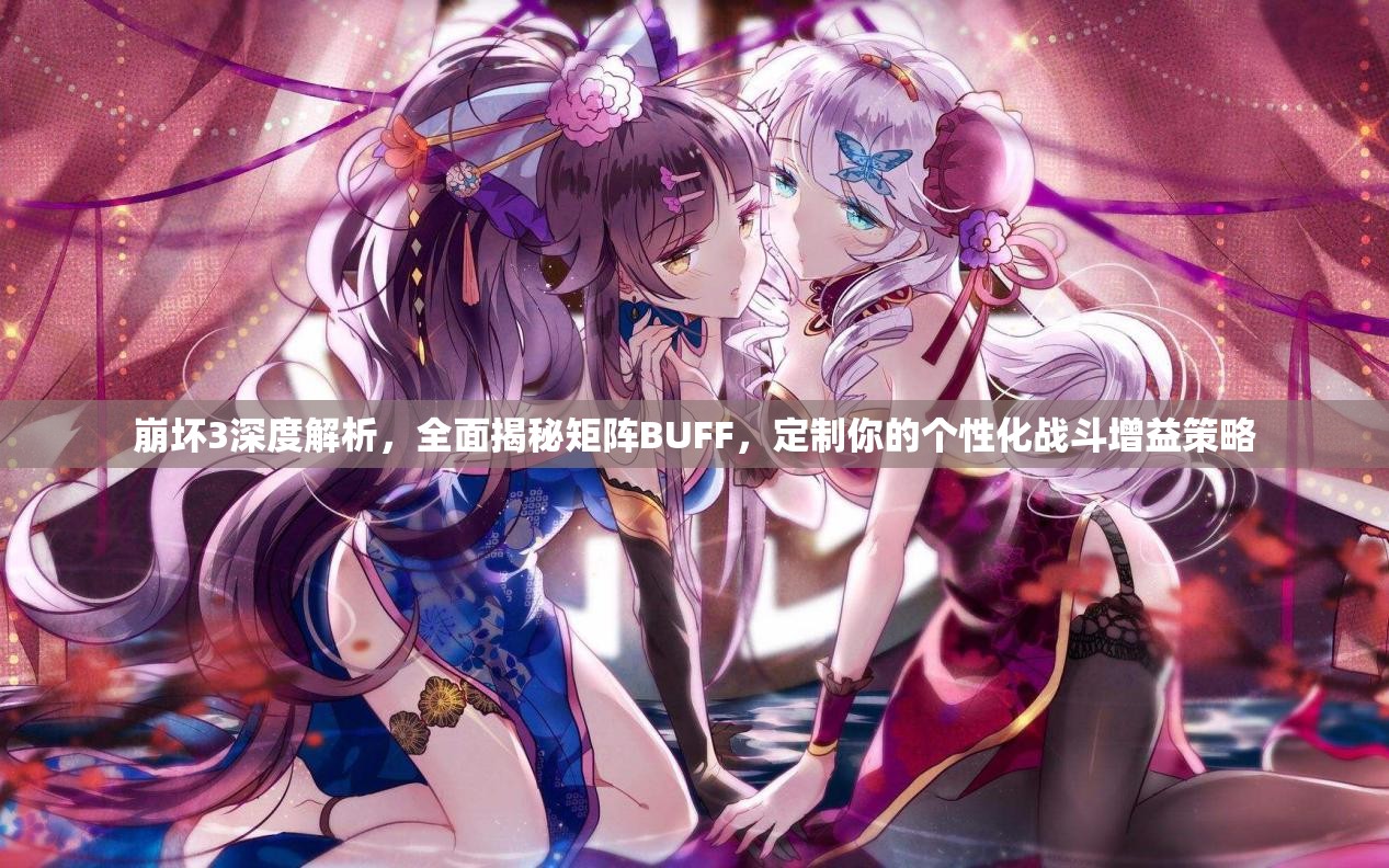 崩坏3深度解析，全面揭秘矩阵BUFF，定制你的个性化战斗增益策略
