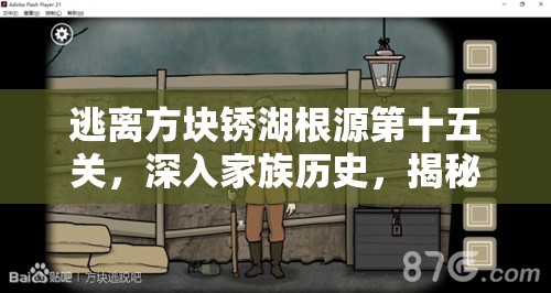 逃离方块锈湖根源第十五关，深入家族历史，揭秘隐藏于岁月中的终极秘密挑战