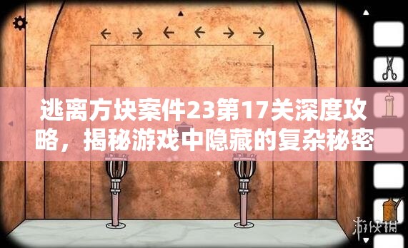 逃离方块案件23第17关深度攻略，揭秘游戏中隐藏的复杂秘密与线索