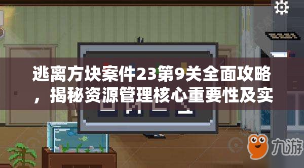 逃离方块案件23第9关全面攻略，揭秘资源管理核心重要性及实施高效策略