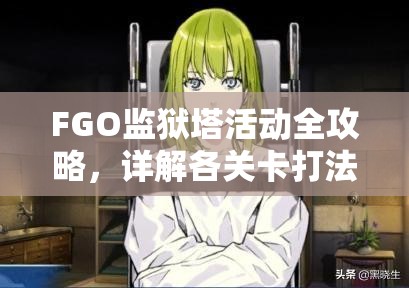 FGO监狱塔活动全攻略，详解各关卡打法，揭秘资源管理重要技巧
