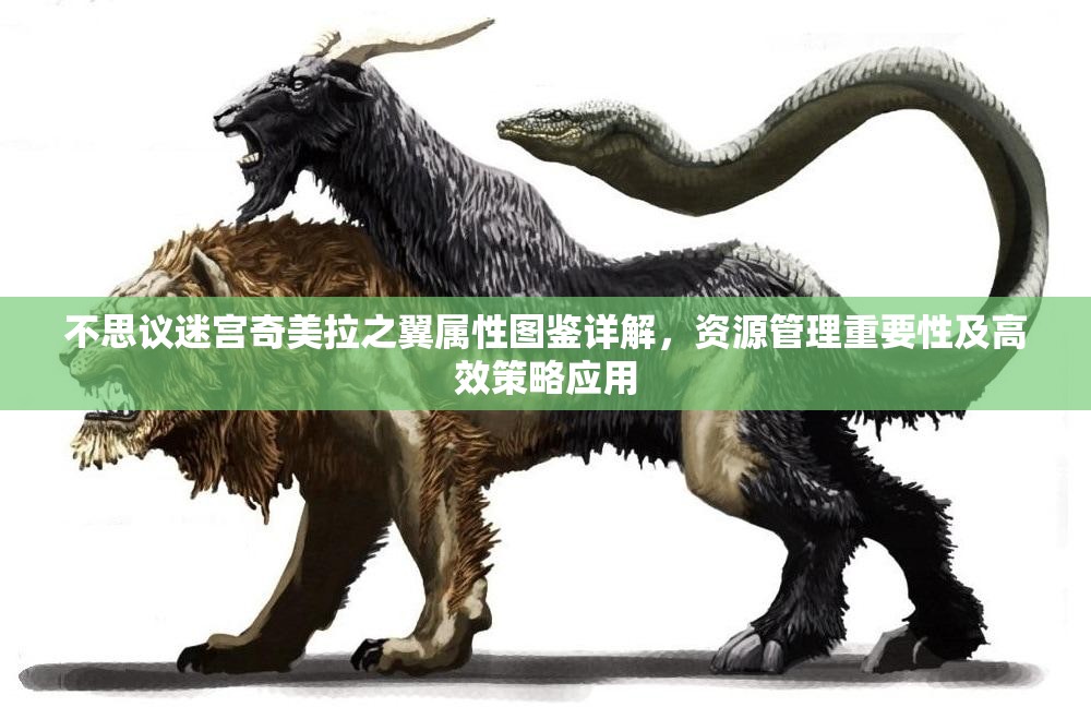 不思议迷宫奇美拉之翼属性图鉴详解，资源管理重要性及高效策略应用
