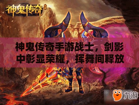 神鬼传奇手游战士，剑影中彰显荣耀，挥舞间释放无尽力量