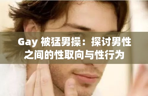 Gay 被猛男操：探讨男性之间的性取向与性行为