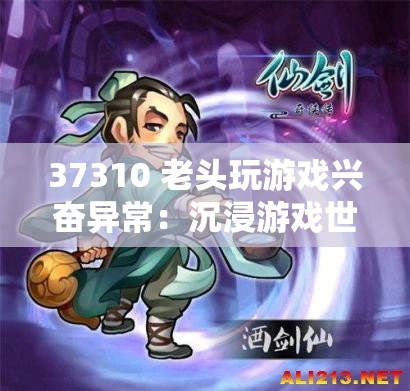 37310 老头玩游戏兴奋异常：沉浸游戏世界无法自拔