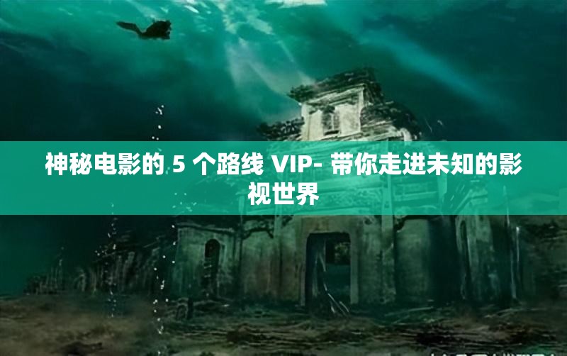 神秘电影的 5 个路线 VIP- 带你走进未知的影视世界