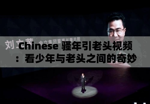 Chinese 骚年引老头视频：看少年与老头之间的奇妙互动与故事