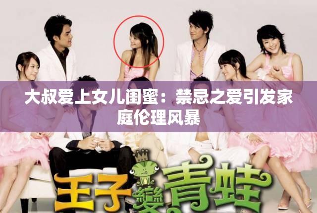 大叔爱上女儿闺蜜：禁忌之爱引发家庭伦理风暴
