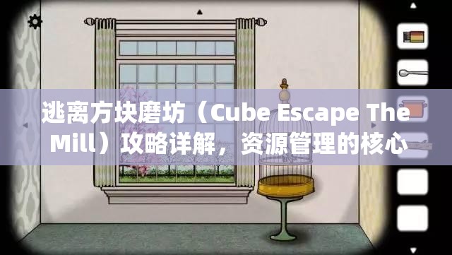 逃离方块磨坊（Cube Escape The Mill）攻略详解，资源管理的核心重要性及高效策略图文指南
