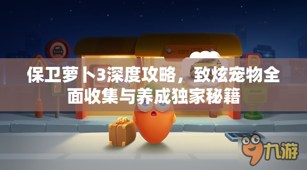保卫萝卜3深度攻略，致炫宠物全面收集与养成独家秘籍