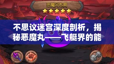 不思议迷宫深度剖析，揭秘恶魔丸——飞艇界的能量吸血鬼之谜