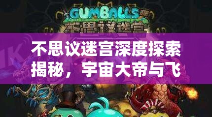 不思议迷宫深度探索揭秘，宇宙大帝与飞艇科技球属性详尽解析