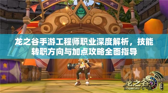 龙之谷手游工程师职业深度解析，技能转职方向与加点攻略全面指导