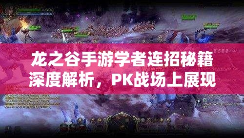 龙之谷手游学者连招秘籍深度解析，PK战场上展现智慧与技巧的制胜策略