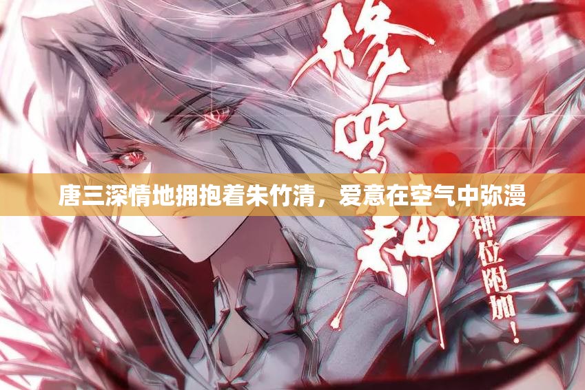 唐三深情地拥抱着朱竹清，爱意在空气中弥漫