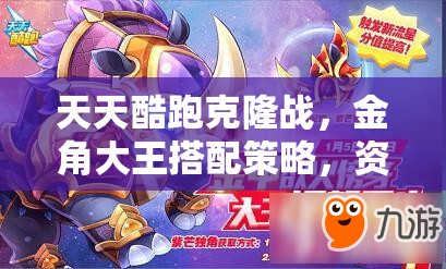 天天酷跑克隆战，金角大王搭配策略，资源管理技巧及价值最大化指南