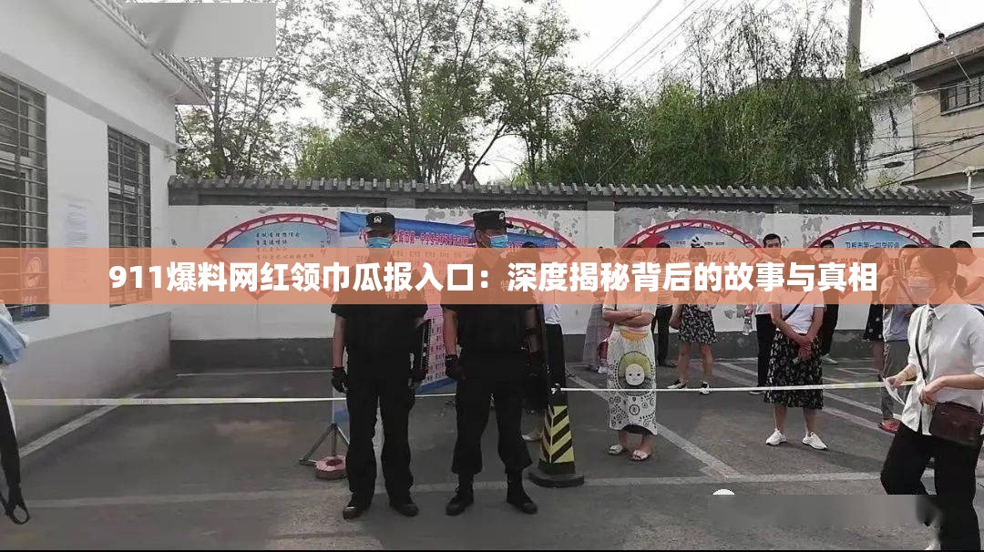 911爆料网红领巾瓜报入口：深度揭秘背后的故事与真相