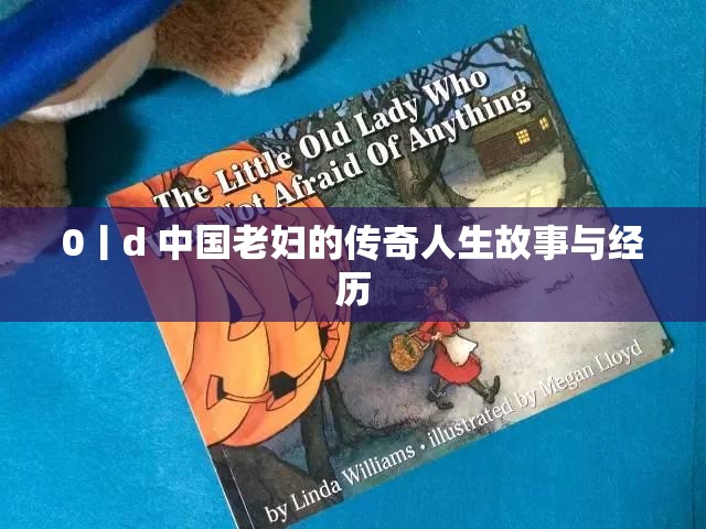 0丨d 中国老妇的传奇人生故事与经历