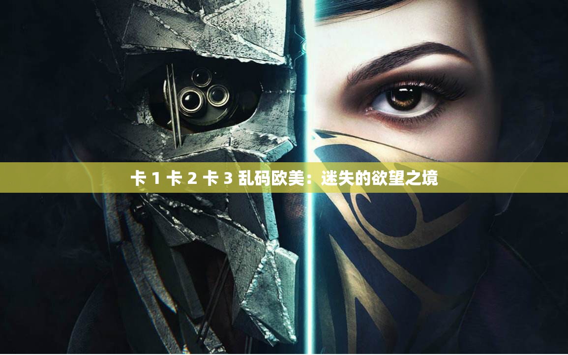 卡 1 卡 2 卡 3 乱码欧美：迷失的欲望之境