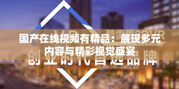 国产在线视频有精品：展现多元内容与精彩视觉盛宴