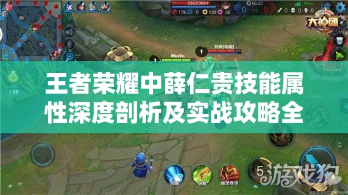 王者荣耀中薛仁贵技能属性深度剖析及实战攻略全解析