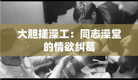 大胆搓澡工：同志澡堂的情欲纠葛