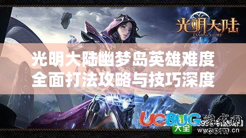 光明大陆幽梦岛英雄难度全面打法攻略与技巧深度解析
